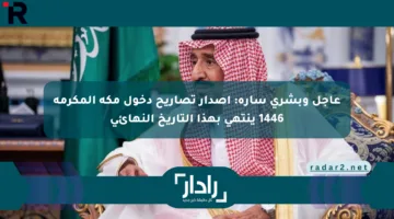 عاجل وبشرى سارة: إصدار تصاريح دخول مكة المكرمة 1446 ينتهي بهذا التاريخ النهائي
